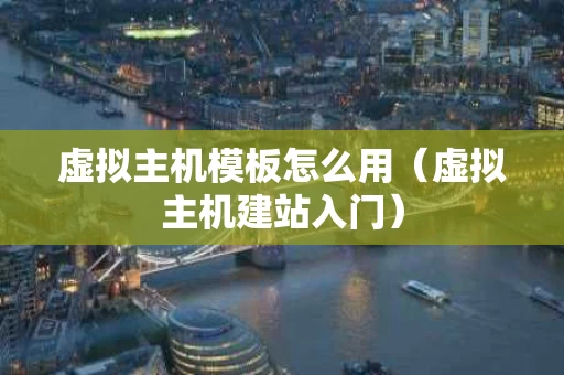 虚拟主机模板怎么用（虚拟主机建站入门）