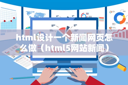 html设计一个新闻网页怎么做（html5网站新闻）