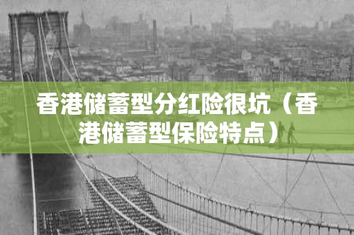 香港储蓄型分红险很坑（香港储蓄型保险特点）