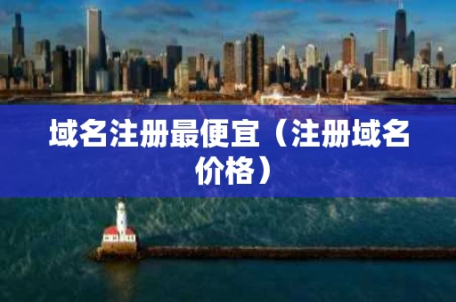 域名注册最便宜（注册域名 价格）