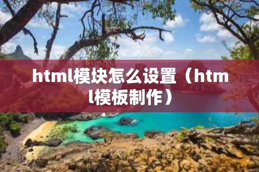 html模块怎么设置（html模板制作）