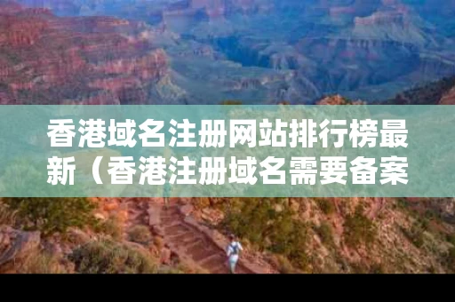 香港域名注册网站排行榜最新（香港注册域名需要备案吗）