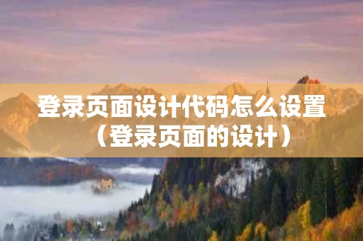 登录页面设计代码怎么设置（登录页面的设计）
