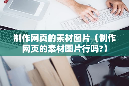 制作网页的素材图片（制作网页的素材图片行吗?）