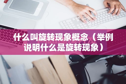 什么叫旋转现象概念（举例说明什么是旋转现象）