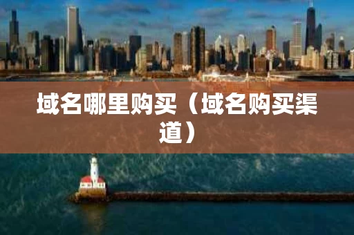 域名哪里购买（域名购买渠道）