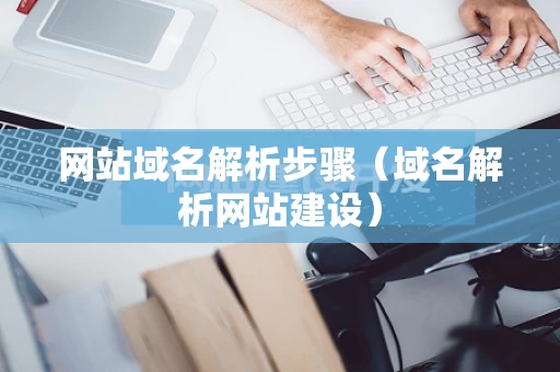 网站域名解析步骤（域名解析网站建设）