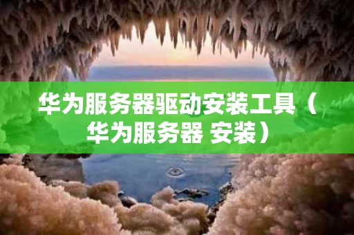 华为服务器驱动安装工具（华为服务器 安装）