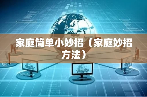 家庭简单小妙招（家庭妙招方法）