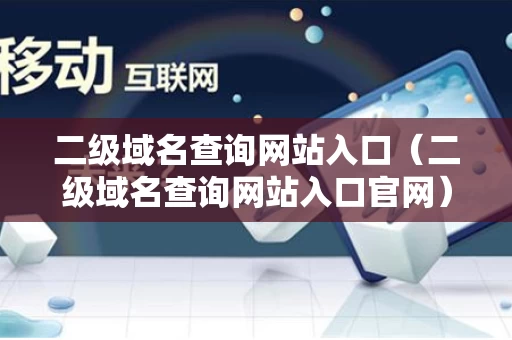 二级域名查询网站入口（二级域名查询网站入口官网）