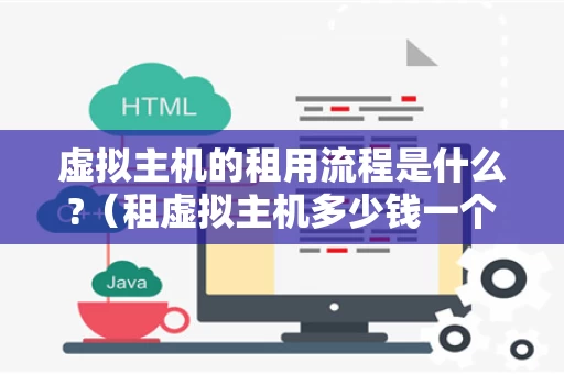 虚拟主机的租用流程是什么?（租虚拟主机多少钱一个月）