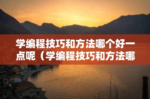 学编程技巧和方法哪个好一点呢（学编程技巧和方法哪个好一点呢女生）