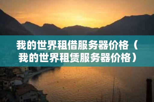 我的世界租借服务器价格（我的世界租赁服务器价格）