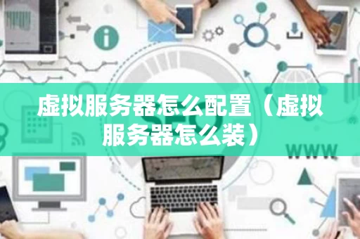 虚拟服务器怎么配置（虚拟服务器怎么装）
