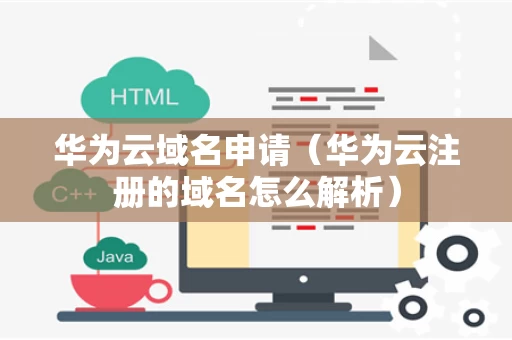 华为云域名申请（华为云注册的域名怎么解析）