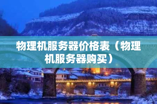 物理机服务器价格表（物理机服务器购买）