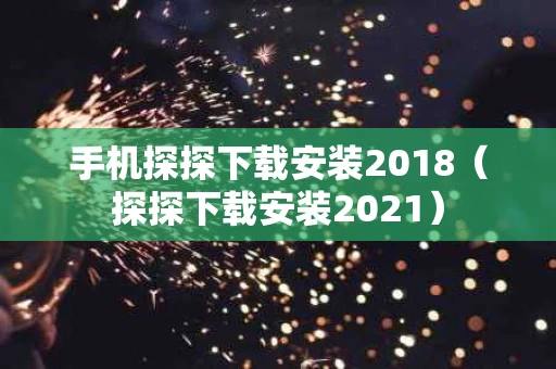 手机探探下载安装2018（探探下载安装2021）