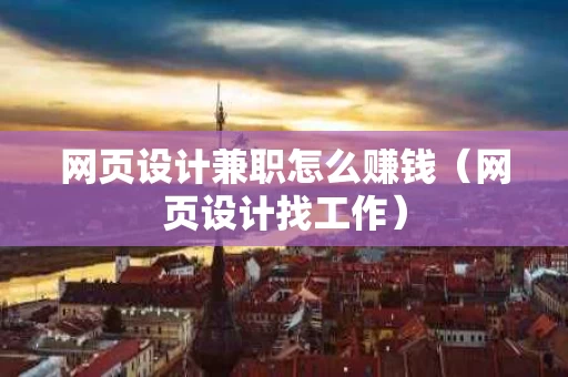 网页设计兼职怎么赚钱（网页设计找工作）