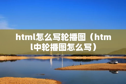 html怎么写轮播图（html中轮播图怎么写）