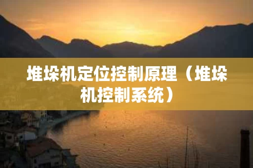 堆垛机定位控制原理（堆垛机控制系统）