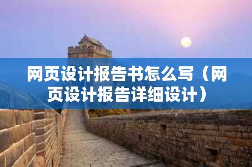 网页设计报告书怎么写（网页设计报告详细设计）