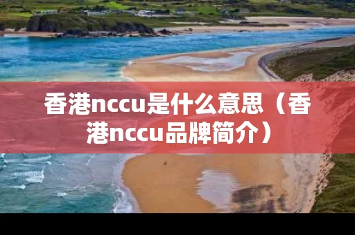 香港nccu是什么意思（香港nccu品牌简介）