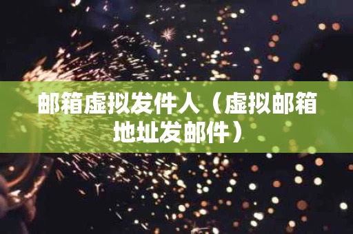 邮箱虚拟发件人（虚拟邮箱地址发邮件）
