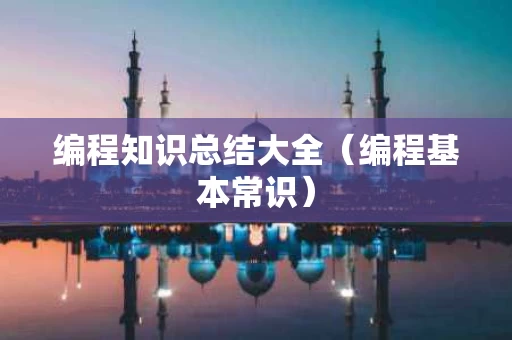 编程知识总结大全（编程基本常识）