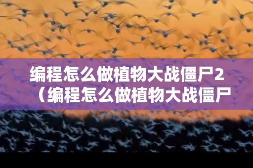编程怎么做植物大战僵尸2（编程怎么做植物大战僵尸杂交版）