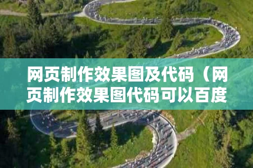 网页制作效果图及代码（网页制作效果图代码可以百度搜出来吗）