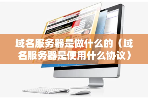 域名服务器是做什么的（域名服务器是使用什么协议）