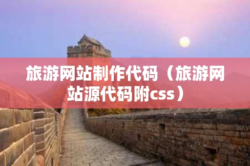 旅游网站制作代码（旅游网站源代码附css）