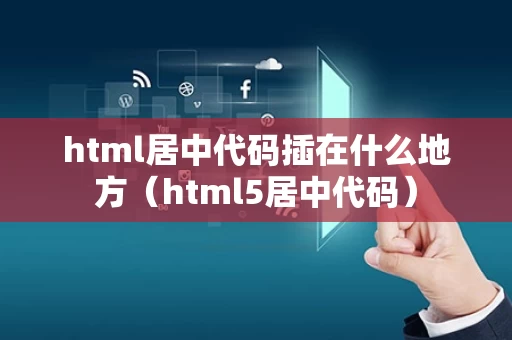 html居中代码插在什么地方（html5居中代码）