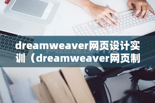 dreamweaver网页设计实训（dreamweaver网页制作实训报告）