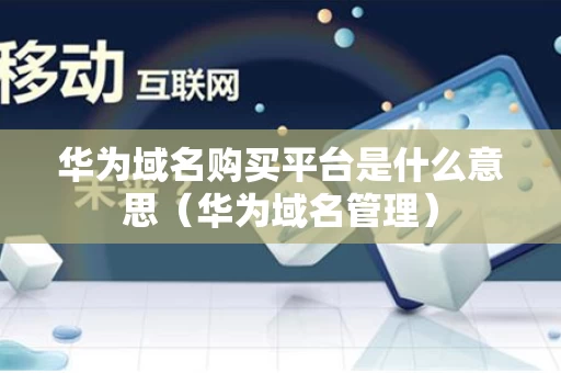 华为域名购买平台是什么意思（华为域名管理）