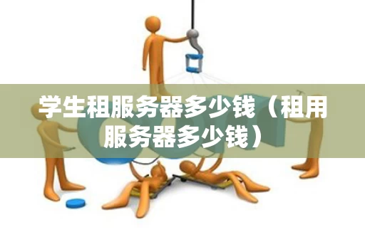 学生租服务器多少钱（租用服务器多少钱）