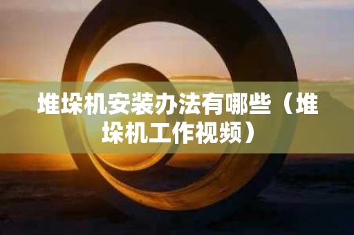 堆垛机安装办法有哪些（堆垛机工作视频）