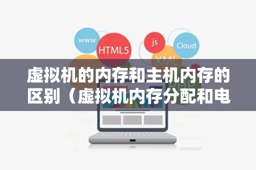 虚拟机的内存和主机内存的区别（虚拟机内存分配和电脑内存有关吗）