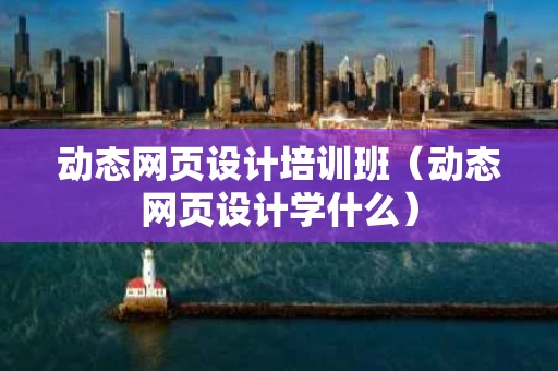 动态网页设计培训班（动态网页设计学什么）
