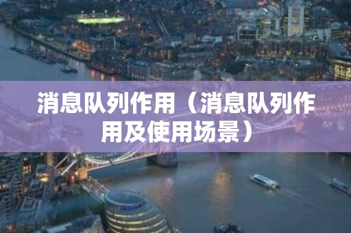 消息队列作用（消息队列作用及使用场景）