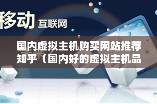 国内虚拟主机购买网站推荐知乎（国内好的虚拟主机品牌）