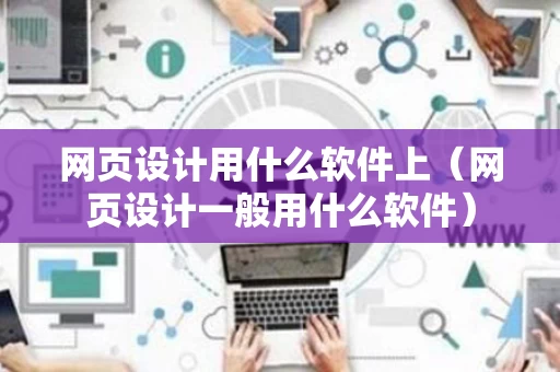 网页设计用什么软件上（网页设计一般用什么软件）