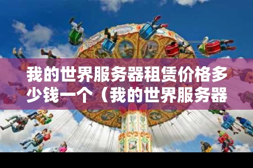 我的世界服务器租赁价格多少钱一个（我的世界服务器出租）