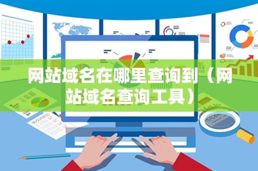 网站域名在哪里查询到（网站域名查询工具）