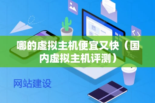 哪的虚拟主机便宜又快（国内虚拟主机评测）