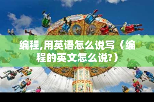 编程,用英语怎么说写（编程的英文怎么说?）