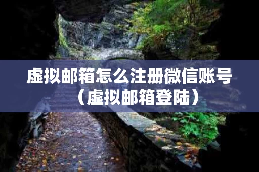 虚拟邮箱怎么注册微信账号（虚拟邮箱登陆）