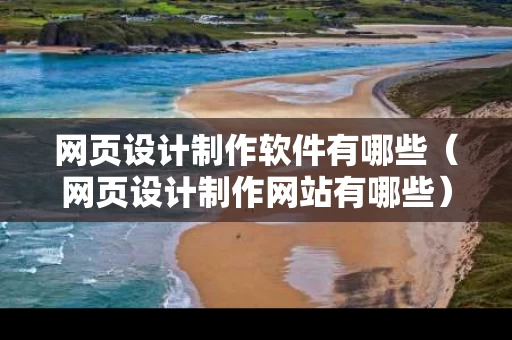 网页设计制作软件有哪些（网页设计制作网站有哪些）