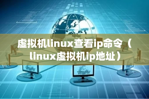 虚拟机linux查看ip命令（linux虚拟机ip地址）