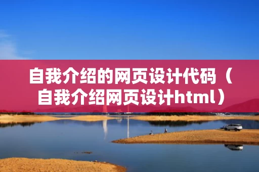 自我介绍的网页设计代码（自我介绍网页设计html）